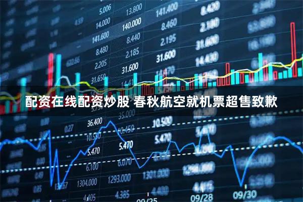 配资在线配资炒股 春秋航空就机票超售致歉